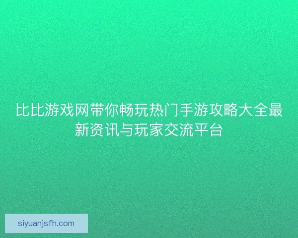比比游戏网带你畅玩热门手游攻略大全最新资讯与玩家交流平台