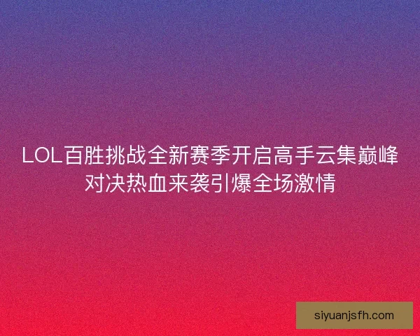 LOL百胜挑战全新赛季开启高手云集巅峰对决热血来袭引爆全场激情