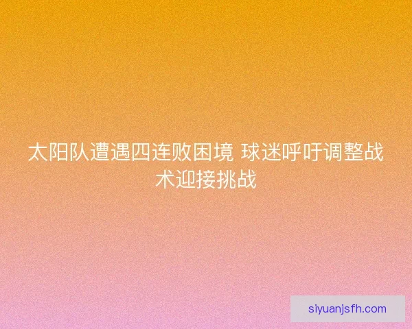 太阳队遭遇四连败困境 球迷呼吁调整战术迎接挑战